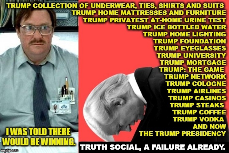 "You'll be losing so much, you'll be tired of losing." Wake up. The man's a loser! | TRUTH SOCIAL, A FAILURE ALREADY. | image tagged in trump failure a loser all his life private and public,trump,failure,loser,businessman,incompetence | made w/ Imgflip meme maker