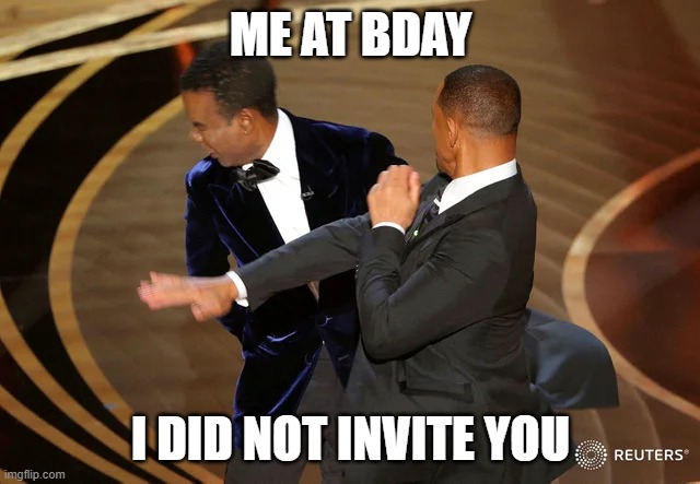 ouche | ME AT BDAY; I DID NOT INVITE YOU | image tagged in will smith punching chris rock | made w/ Imgflip meme maker