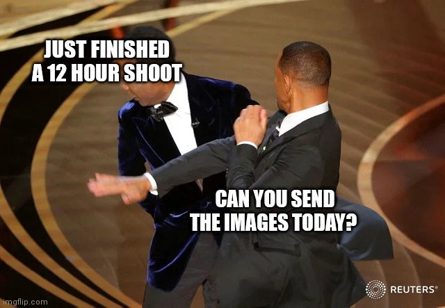 Send images today | JUST FINISHED A 12 HOUR SHOOT; CAN YOU SEND THE IMAGES TODAY? | image tagged in will smith punching chris rock | made w/ Imgflip meme maker