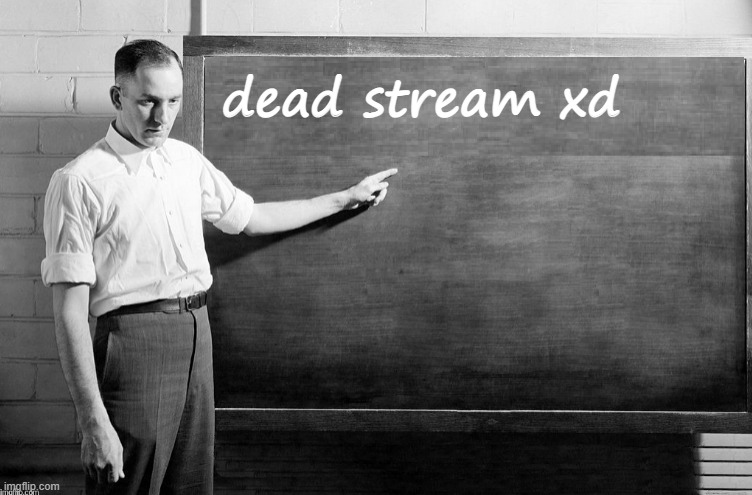 Blank Blackboard |  dead stream xd | image tagged in blank blackboard | made w/ Imgflip meme maker