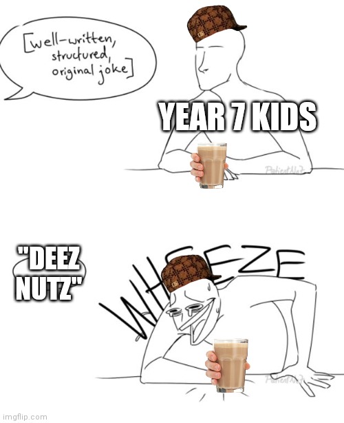 True tho | YEAR 7 KIDS; "DEEZ NUTZ" | image tagged in wheeze,year 7,why are you reading the tags,go away | made w/ Imgflip meme maker