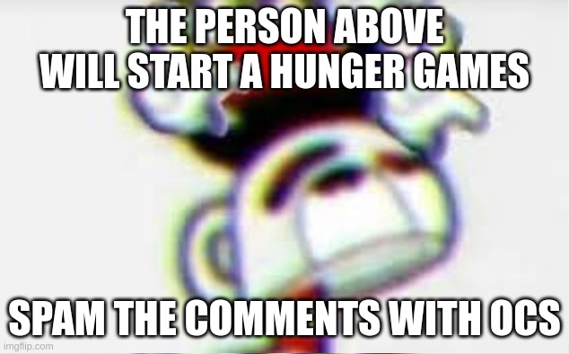 gunher amesg | THE PERSON ABOVE WILL START A HUNGER GAMES; SPAM THE COMMENTS WITH OCS | made w/ Imgflip meme maker