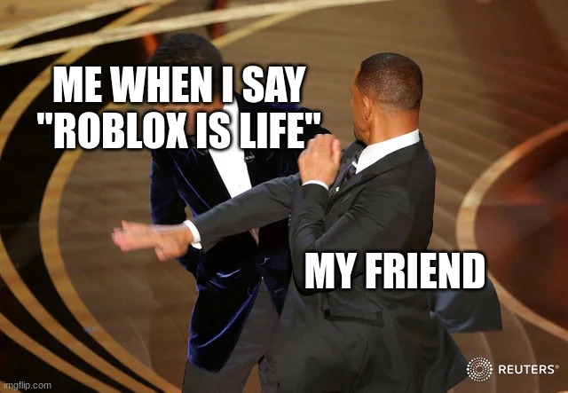 Will Smith punching Chris Rock | ME WHEN I SAY "ROBLOX IS LIFE"; MY FRIEND | image tagged in will smith punching chris rock | made w/ Imgflip meme maker