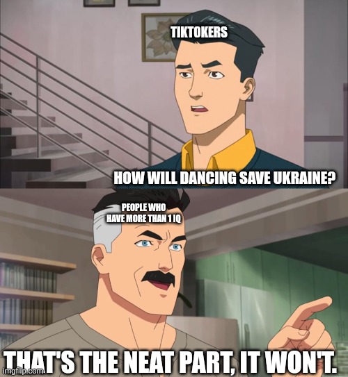 That's the neat part, you don't | TIKTOKERS HOW WILL DANCING SAVE UKRAINE? PEOPLE WHO HAVE MORE THAN 1 IQ THAT'S THE NEAT PART, IT WON'T. | image tagged in that's the neat part you don't | made w/ Imgflip meme maker