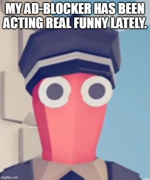 TABS Stare | MY AD-BLOCKER HAS BEEN ACTING REAL FUNNY LATELY. | image tagged in tabs stare | made w/ Imgflip meme maker