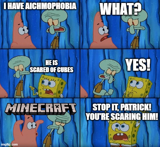 Aichmophobia in a nutshell | I HAVE AICHMOPHOBIA; WHAT? YES! HE IS SCARED OF CUBES; STOP IT, PATRICK! YOU'RE SCARING HIM! | image tagged in stop it patrick you're scaring him | made w/ Imgflip meme maker
