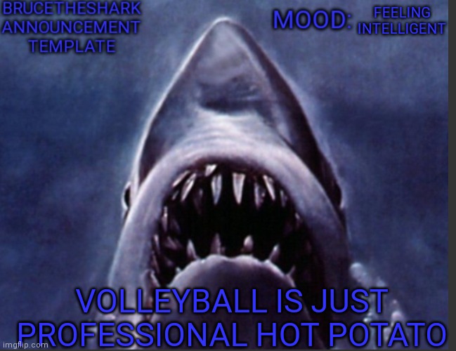 volleyball is just professional hot potato | FEELING INTELLIGENT; VOLLEYBALL IS JUST PROFESSIONAL HOT POTATO | image tagged in brucetheshark announcement temp | made w/ Imgflip meme maker