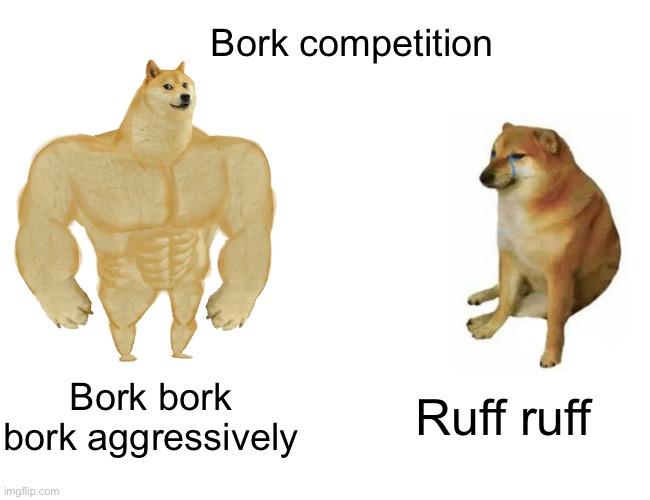 Bork conpetition | Bork competition; Bork bork bork aggressively; Ruff ruff | image tagged in memes,buff doge vs cheems | made w/ Imgflip meme maker