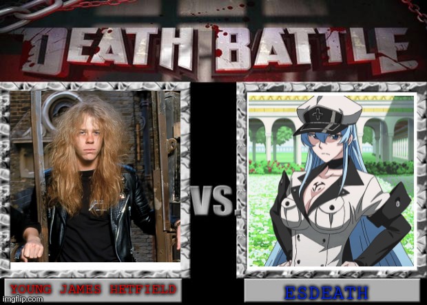 Young James Hetfield VS Esdeath | YOUNG JAMES HETFIELD; ESDEATH | image tagged in death battle | made w/ Imgflip meme maker