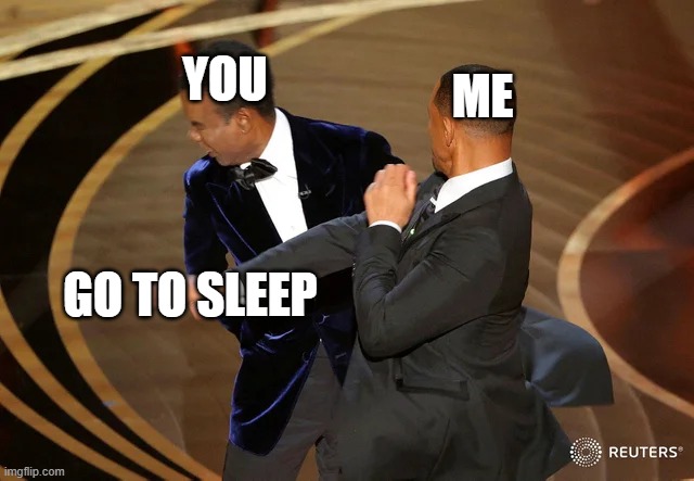 Go to sleep | YOU; ME; GO TO SLEEP | image tagged in will smith punching chris rock | made w/ Imgflip meme maker