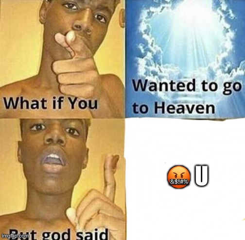 What if you wanted to go to Heaven | 🤬 U | image tagged in what if you wanted to go to heaven | made w/ Imgflip meme maker