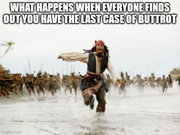 Jack Sparrow Being Chased | WHAT HAPPENS WHEN EVERYONE FINDS OUT YOU HAVE THE LAST CASE OF BUTTROT | image tagged in memes,jack sparrow being chased | made w/ Imgflip meme maker