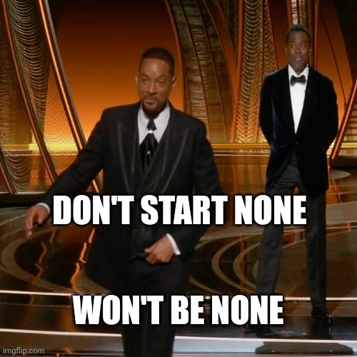 Don't Start None, Won't Be None. | DON'T START NONE; WON'T BE NONE | image tagged in will smith,men in black,chris rock,bad boys,oscars | made w/ Imgflip meme maker