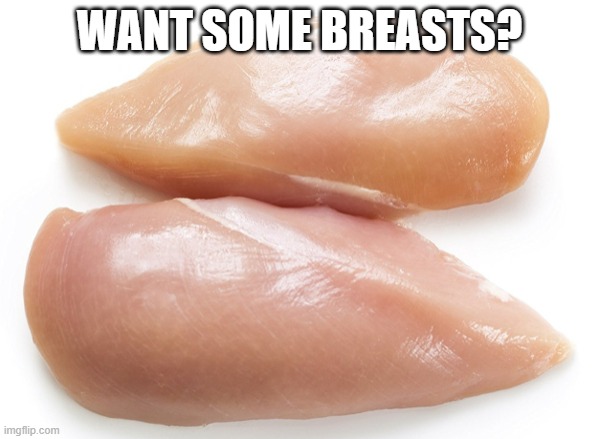Chicken Breasts | WANT SOME BREASTS? | image tagged in chicken breasts | made w/ Imgflip meme maker