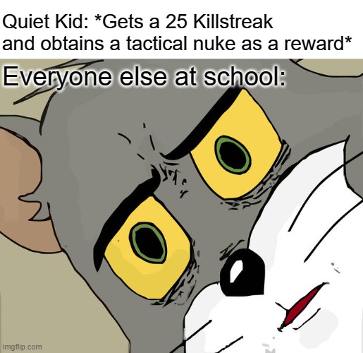 Unsettled Tom | Quiet Kid: *Gets a 25 Killstreak and obtains a tactical nuke as a reward*; Everyone else at school: | image tagged in memes,unsettled tom | made w/ Imgflip meme maker