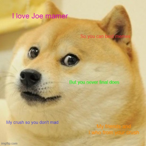 My crush from Joe mamer was funny | I love Joe mamer; So you can best memes; But you never final does; My crush so you don't mad; My friends and I who from your crush | image tagged in memes,doge | made w/ Imgflip meme maker