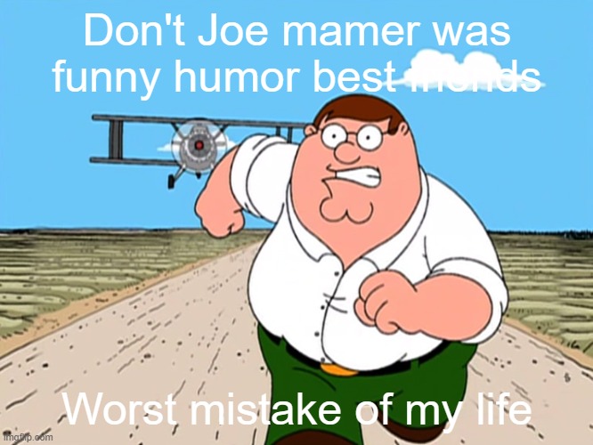 My Joe mamer from your friends | Don't Joe mamer was funny humor best friends; Worst mistake of my life | image tagged in peter griffin running away,memes | made w/ Imgflip meme maker