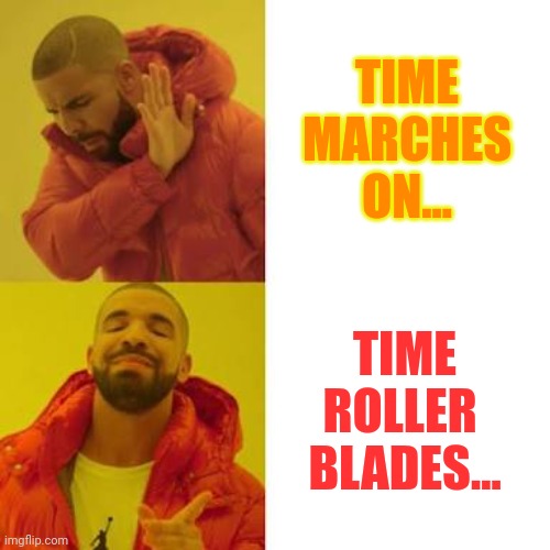 "Springing Ahead, for Fun & Profit" | TIME MARCHES ON... TIME ROLLER  BLADES... | image tagged in drake no/yes | made w/ Imgflip meme maker