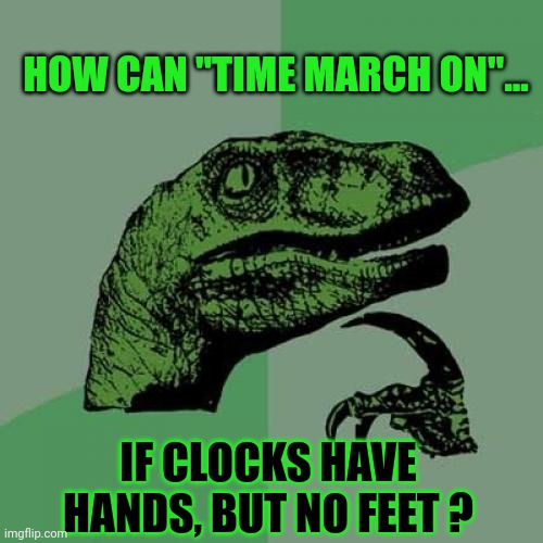 "The Dinosaur Who Knew Too Much"... | HOW CAN "TIME MARCH ON"... IF CLOCKS HAVE HANDS, BUT NO FEET ? | image tagged in memes,philosoraptor | made w/ Imgflip meme maker