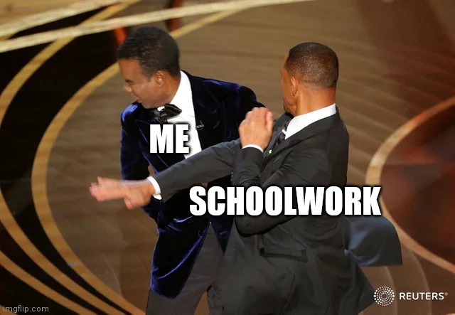 Will Smith punching Chris Rock | ME; SCHOOLWORK | image tagged in will smith punching chris rock | made w/ Imgflip meme maker