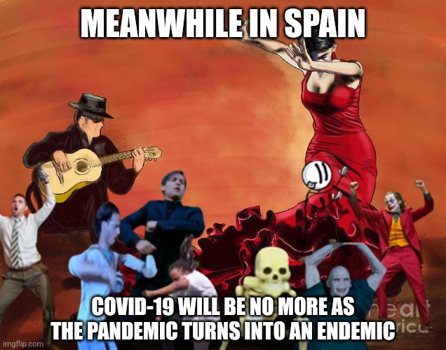 OLÉ! |  MEANWHILE IN SPAIN; COVID-19 WILL BE NO MORE AS THE PANDEMIC TURNS INTO AN ENDEMIC | image tagged in spain,coronavirus,covid-19,endemic,memes | made w/ Imgflip meme maker