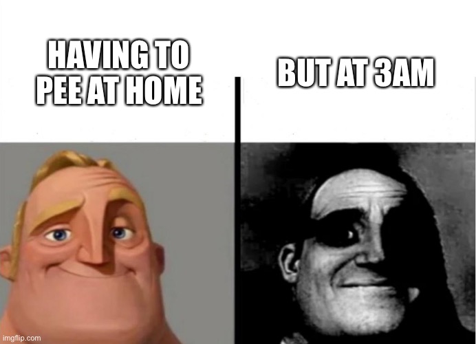 becoming uncanny | BUT AT 3AM; HAVING TO PEE AT HOME | image tagged in teacher's copy | made w/ Imgflip meme maker