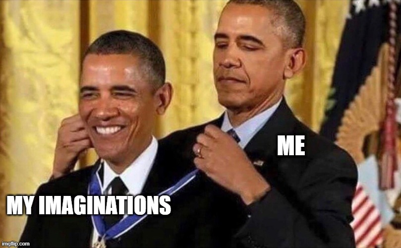 lol | ME; MY IMAGINATIONS | image tagged in obama medal | made w/ Imgflip meme maker