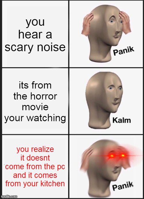 PANIK | you hear a scary noise; its from the horror movie your watching; you realize it doesnt come from the pc and it comes from your kitchen | image tagged in memes,panik kalm panik,panik | made w/ Imgflip meme maker