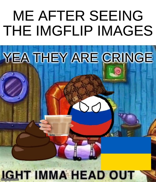 we need better images | ME AFTER SEEING THE IMGFLIP IMAGES; YEA THEY ARE CRINGE | image tagged in memes,spongebob ight imma head out | made w/ Imgflip meme maker