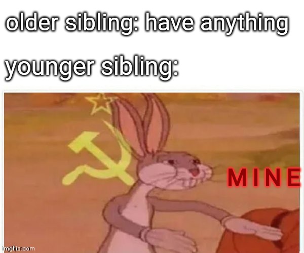 communist bugs bunny | older sibling: have anything younger sibling: M I N E | image tagged in communist bugs bunny | made w/ Imgflip meme maker