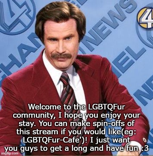 Welcome to my own community! | Welcome to the LGBTQFur community, I hope you enjoy your stay. You can make spin-offs of this stream if you would like(eg: LGBTQFur-Cafe')! I just want you guys to get a long and have fun :3 | image tagged in stay classy | made w/ Imgflip meme maker