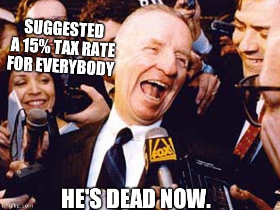 Ross Perot 30 years ago | SUGGESTED A 15% TAX RATE FOR EVERYBODY; HE'S DEAD NOW. | image tagged in ross perot laughing,corporate greed,50 shades of grey,upvote fairy,ducktales | made w/ Imgflip meme maker