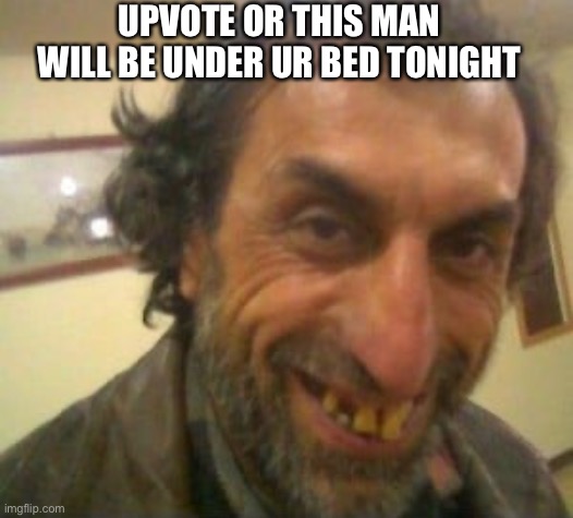 UPVOTE OR THIS MAN WILL BE UNDER UR BED TONIGHT | made w/ Imgflip meme maker