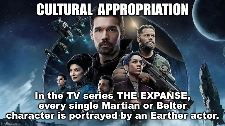 Cultural Appropriation | CULTURAL  APPROPRIATION; In the TV series THE EXPANSE, every single Martian or Belter character is portrayed by an Earther actor. | image tagged in tv,sci-fi | made w/ Imgflip meme maker