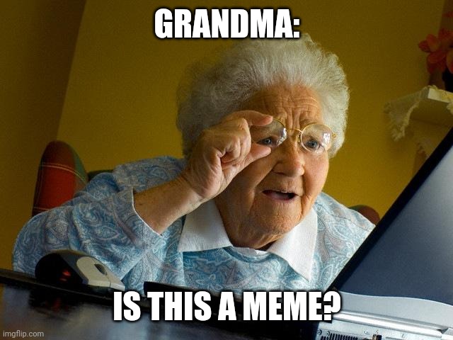 My grandma in general | GRANDMA:; IS THIS A MEME? | image tagged in memes,grandma finds the internet | made w/ Imgflip meme maker