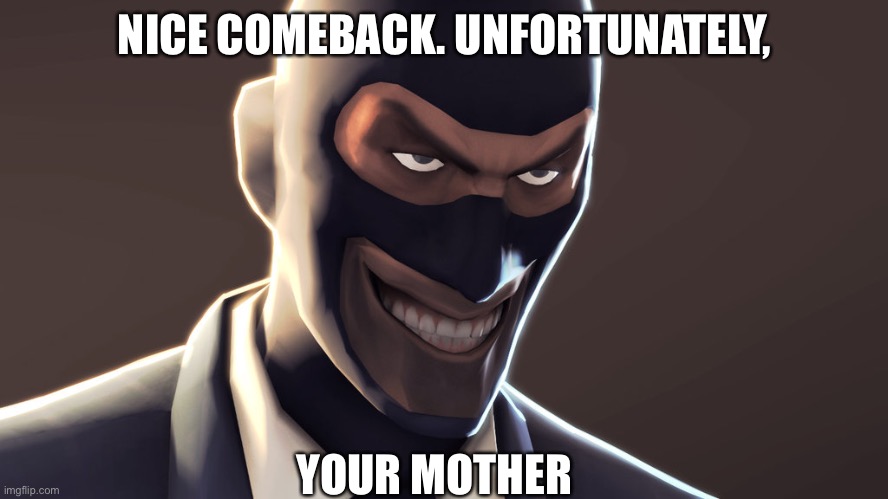TF2 spy face | NICE COMEBACK. UNFORTUNATELY, YOUR MOTHER | image tagged in tf2 spy face | made w/ Imgflip meme maker