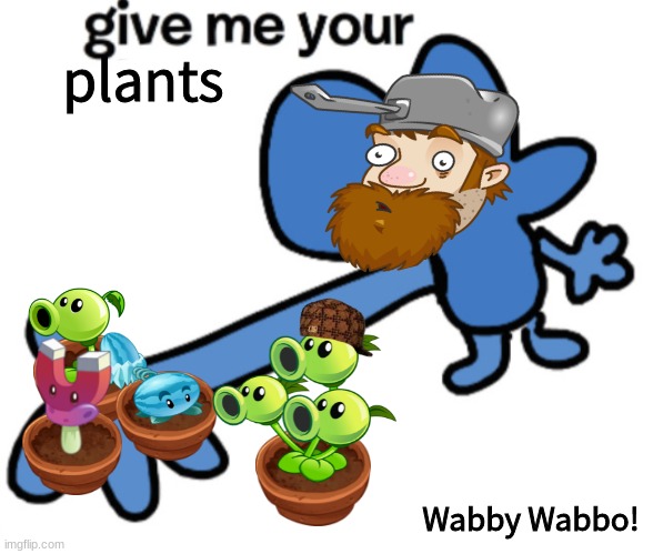 Wabby Wabbo!! | plants; Wabby Wabbo! | image tagged in give four your,plants vs zombies,bfdi,bfb | made w/ Imgflip meme maker