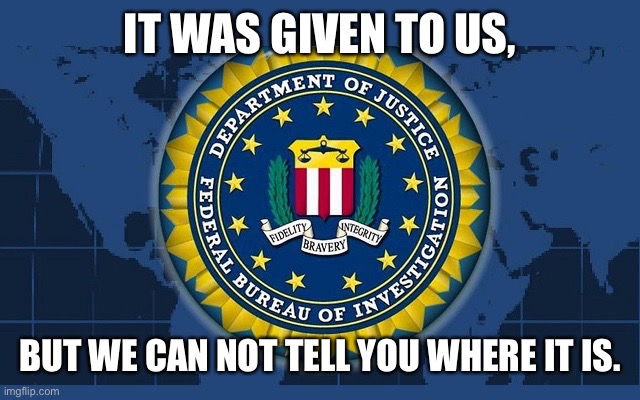 FBI logo | IT WAS GIVEN TO US, BUT WE CAN NOT TELL YOU WHERE IT IS. | image tagged in fbi logo | made w/ Imgflip meme maker