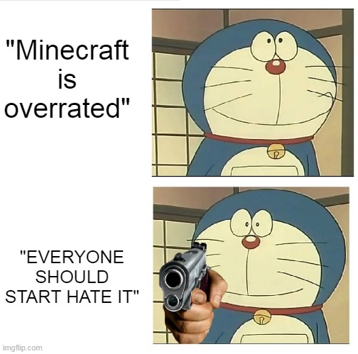 Opinion bashing in a nutshell | "Minecraft is overrated"; "EVERYONE SHOULD START HATE IT" | image tagged in gunpoint doraemon 2,minecraft | made w/ Imgflip meme maker