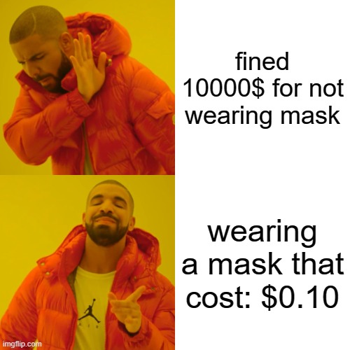 Drake Hotline Bling Meme | fined 10000$ for not wearing mask; wearing a mask that cost: $0.10 | image tagged in memes,drake hotline bling | made w/ Imgflip meme maker