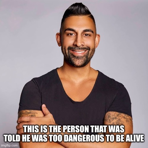 Dhar Mann | THIS IS THE PERSON THAT WAS TOLD HE WAS TOO DANGEROUS TO BE ALIVE | image tagged in dhar mann | made w/ Imgflip meme maker