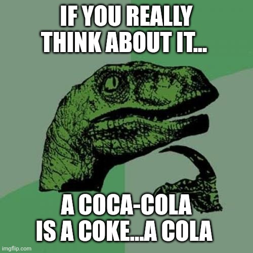 Philosoraptor Meme | IF YOU REALLY THINK ABOUT IT... A COCA-COLA IS A COKE...A COLA | image tagged in memes,philosoraptor | made w/ Imgflip meme maker