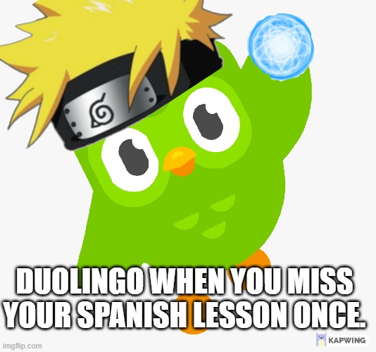 Credit to kapwing for the help. | DUOLINGO WHEN YOU MISS YOUR SPANISH LESSON ONCE. | image tagged in naruto,will smith punching chris rock,a train hitting a school bus,duolingo bird,twitter,die | made w/ Imgflip meme maker