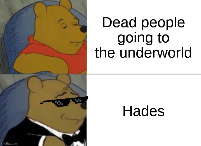 Tuxedo Winnie The Pooh | Dead people going to the underworld; Hades | image tagged in memes,tuxedo winnie the pooh | made w/ Imgflip meme maker