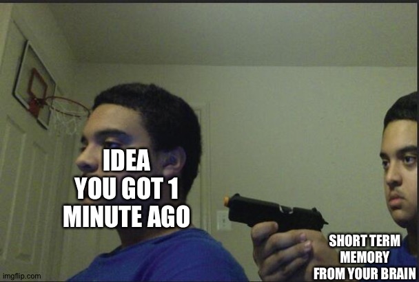 does this happen to you often? |  IDEA YOU GOT 1 MINUTE AGO; SHORT TERM MEMORY FROM YOUR BRAIN | image tagged in trust nobody not even yourself,i think i forgot something,guns,random tag i decided to put,joe mama,so true memes | made w/ Imgflip meme maker