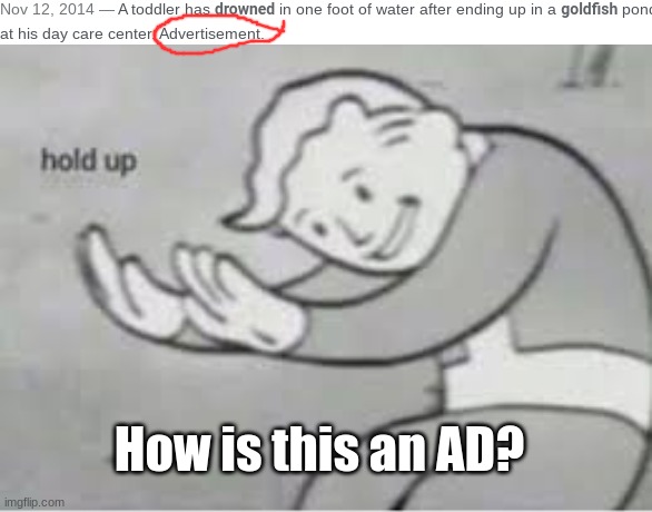 Wow nice ad, I love it when little kids drown | How is this an AD? | image tagged in hol up | made w/ Imgflip meme maker
