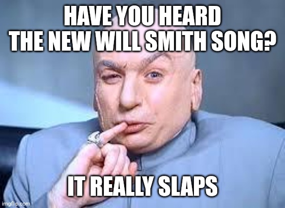 dr evil pinky | HAVE YOU HEARD THE NEW WILL SMITH SONG? IT REALLY SLAPS | image tagged in dr evil pinky | made w/ Imgflip meme maker