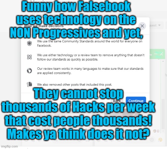 Facebook Community Standards n Hacks | Funny how Falsebook uses technology on the NON Progressives and yet, Yarra Man; They cannot stop thousands of Hacks per week that cost people thousands!
Makes ya think does it not? | image tagged in progressives,north korea,russia,china,kin punishment | made w/ Imgflip meme maker