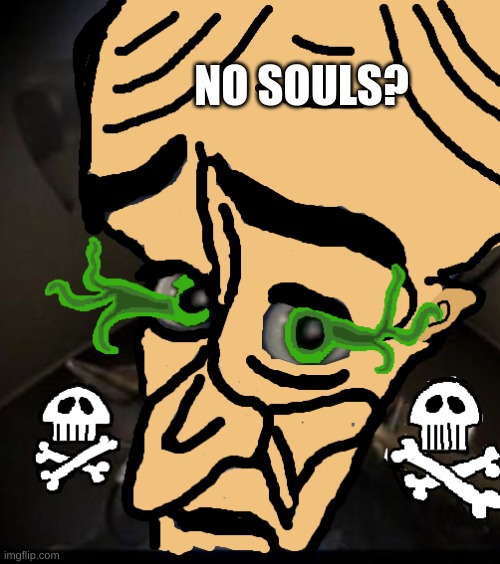 NO souls? | NO SOULS? | image tagged in funny,memes,no bitches | made w/ Imgflip meme maker