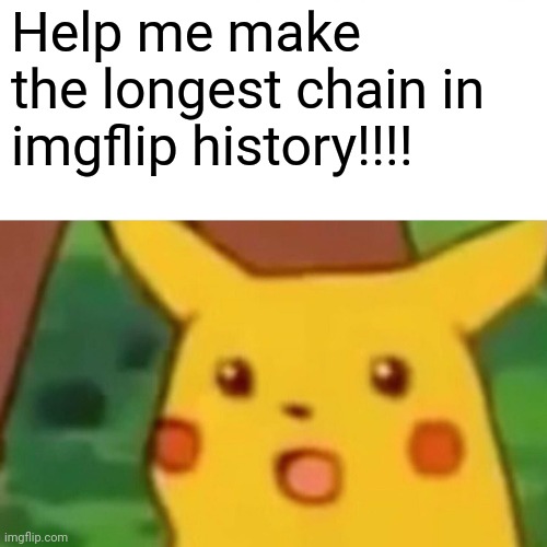 Surprised Pikachu | Help me make the longest chain in imgflip history!!!! | image tagged in memes,surprised pikachu,chain,stop reading the tags,gifs,not really a gif | made w/ Imgflip meme maker